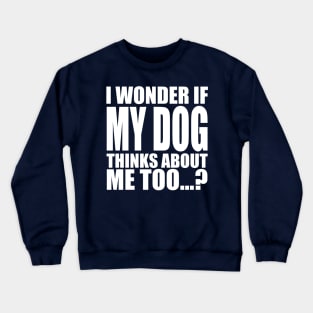 I wonder if my dog thinks about me too Crewneck Sweatshirt